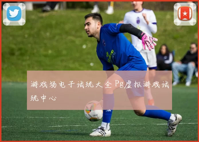 游戏场电子试玩大全 Pg虚拟游戏试玩中心