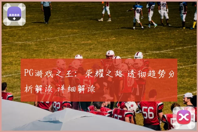 PG游戏之王：荣耀之路 透彻趋势分析解读 详细解读