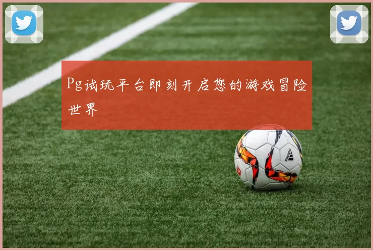 Pg试玩平台即刻开启您的游戏冒险世界