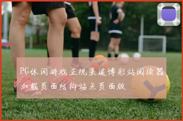 PG休闲游戏正规渠道博彩站阅读器加载页面结构站点页面版