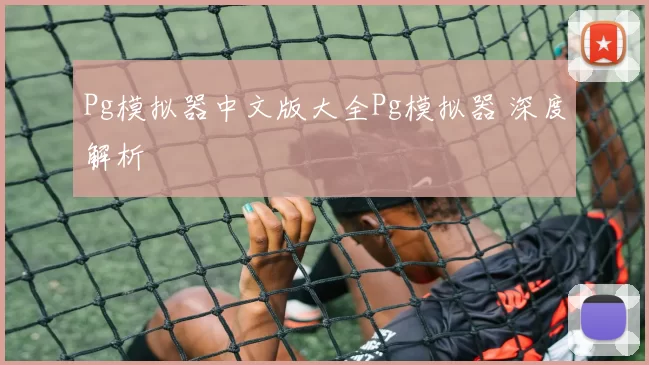 Pg模拟器中文版大全Pg模拟器 深度解析
