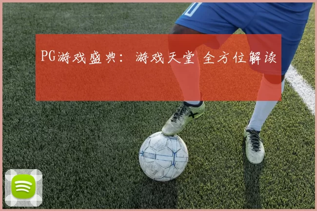 PG游戏盛典：游戏天堂 全方位解读