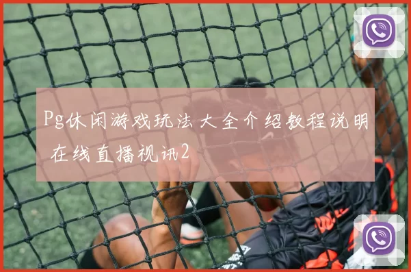 Pg休闲游戏玩法大全介绍教程说明 在线直播视讯2