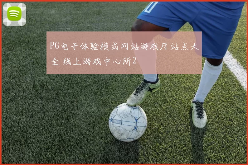 PG电子体验模式网站游戏厅站点大全 线上游戏中心所2