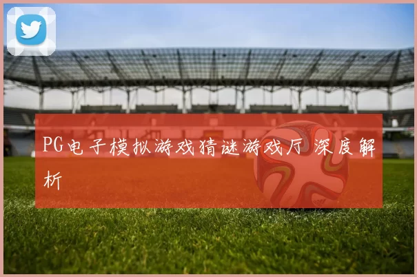 PG电子模拟游戏猜谜游戏厅 深度解析