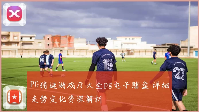 PG猜谜游戏厅大全pg电子赌盘 详细走势变化资深解析