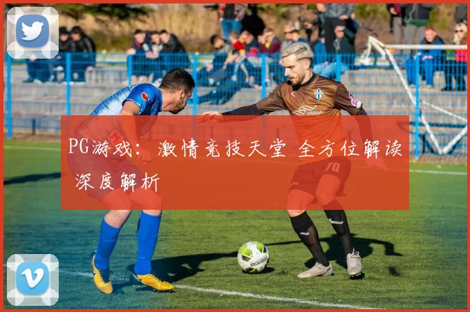 PG游戏：激情竞技天堂 全方位解读 深度解析