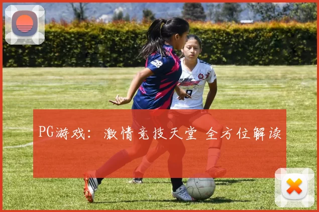 PG游戏：激情竞技天堂 全方位解读