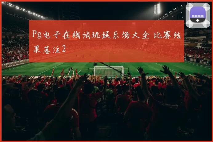 Pg电子在线试玩娱乐场大全 比赛结果落注2