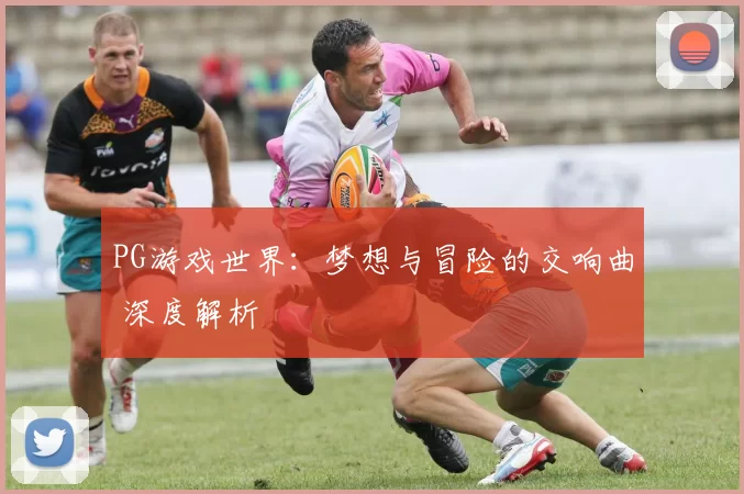 PG游戏世界：梦想与冒险的交响曲 深度解析