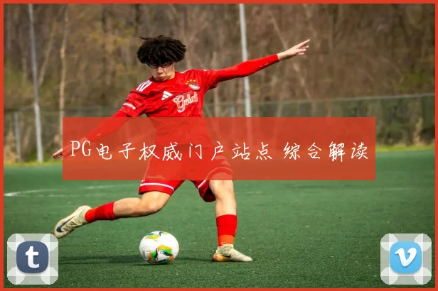 PG电子权威门户站点 综合解读