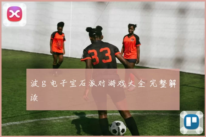 波ｇ电子宝石派对游戏大全 完整解读