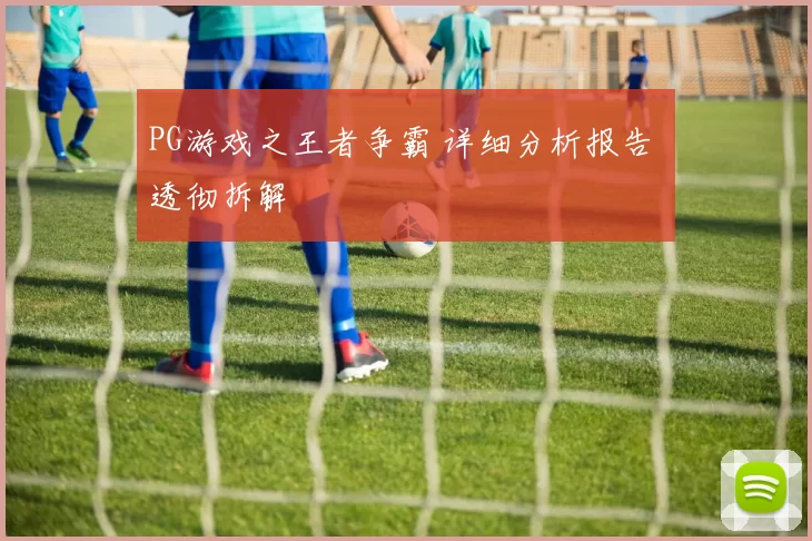 PG游戏之王者争霸 详细分析报告 透彻拆解