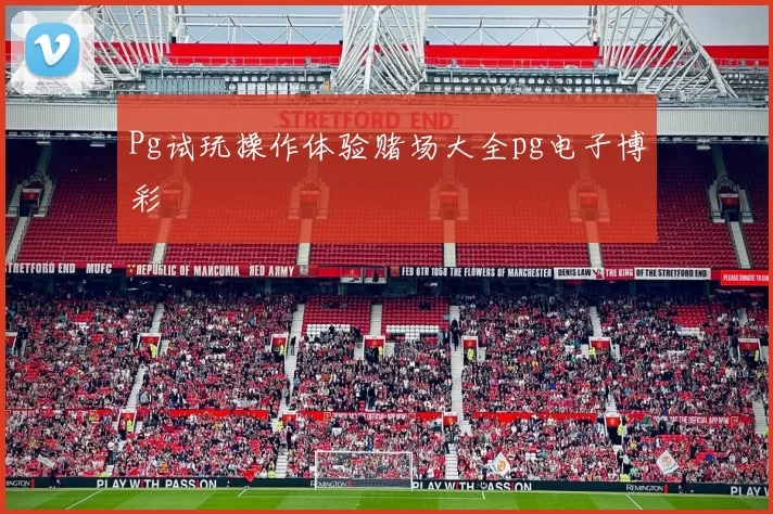 Pg试玩操作体验赌场大全pg电子博彩