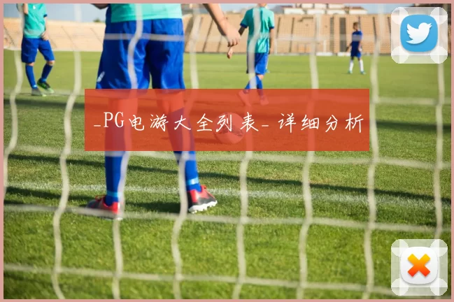 _PG电游大全列表_ 详细分析