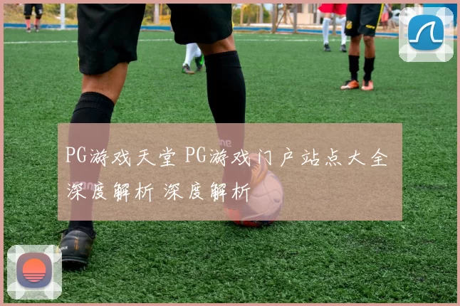 PG游戏天堂 PG游戏门户站点大全 深度解析 深度解析