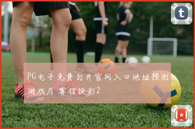 PG电子免费打开官网入口地址预测游戏厅 赛程投彩2
