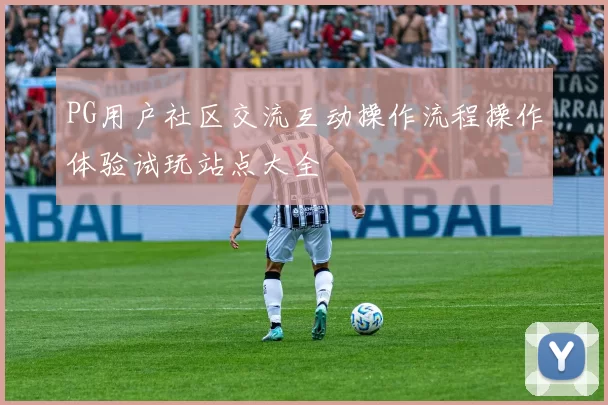 PG用户社区交流互动操作流程操作体验试玩站点大全