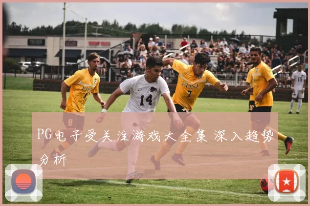 PG电子受关注游戏大全集 深入趋势分析