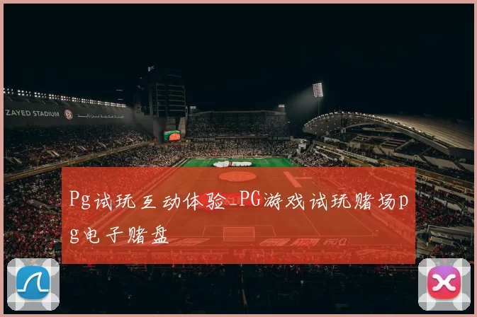 Pg试玩互动体验_PG游戏试玩赌场pg电子赌盘