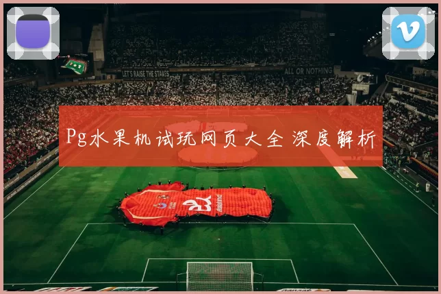 Pg水果机试玩网页大全 深度解析
