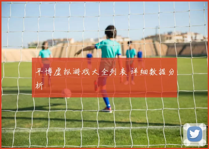 平博虚拟游戏大全列表 详细数据分析