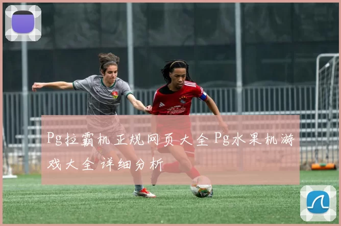 Pg拉霸机正规网页大全 Pg水果机游戏大全 详细分析