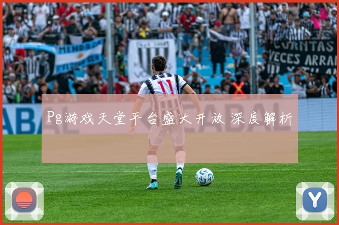 Pg游戏天堂平台盛大开放 深度解析