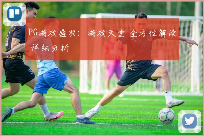 PG游戏盛典：游戏天堂 全方位解读 详细分析