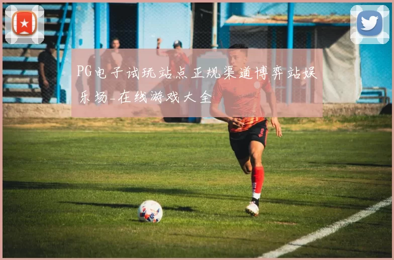 PG电子试玩站点正规渠道博弈站娱乐场_在线游戏大全