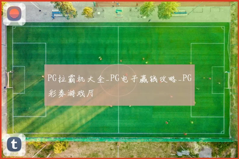PG拉霸机大全_PG电子赢钱攻略_PG彩券游戏厅