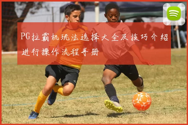 PG拉霸机玩法选择大全及技巧介绍进行操作流程手册