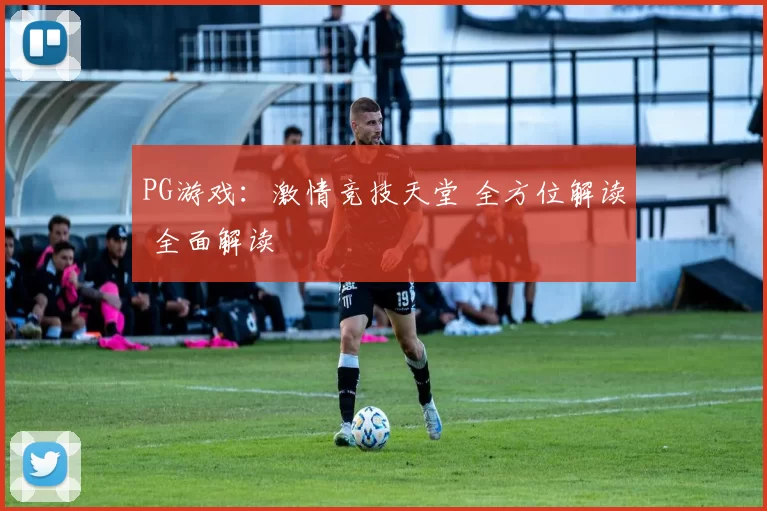 PG游戏：激情竞技天堂 全方位解读 全面解读