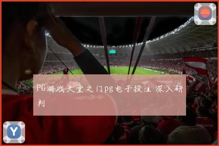 PG游戏天堂之门pg电子投注 深入研判