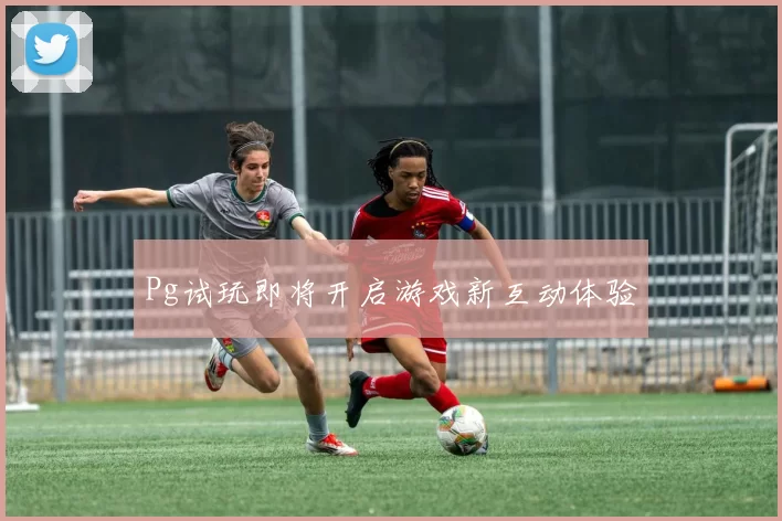 Pg试玩即将开启游戏新互动体验