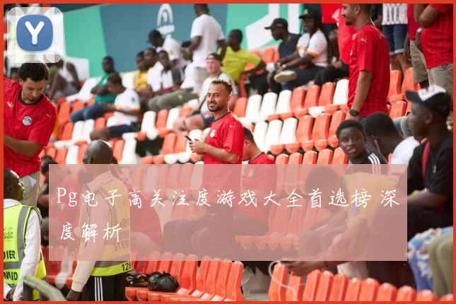 Pg电子高关注度游戏大全首选榜 深度解析