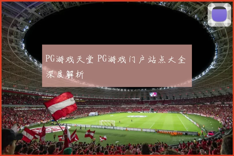 PG游戏天堂 PG游戏门户站点大全 深度解析