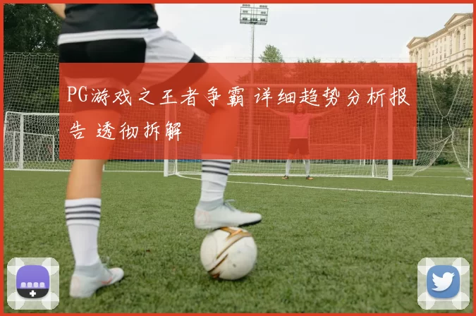 PG游戏之王者争霸 详细趋势分析报告 透彻拆解