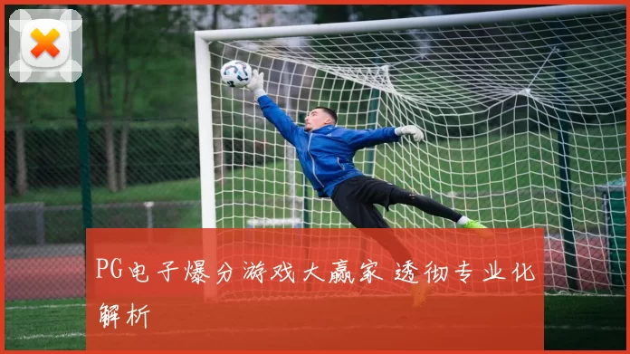 PG电子爆分游戏大赢家 透彻专业化解析